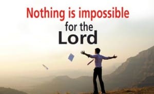 Nothing is Impossible For The Lord